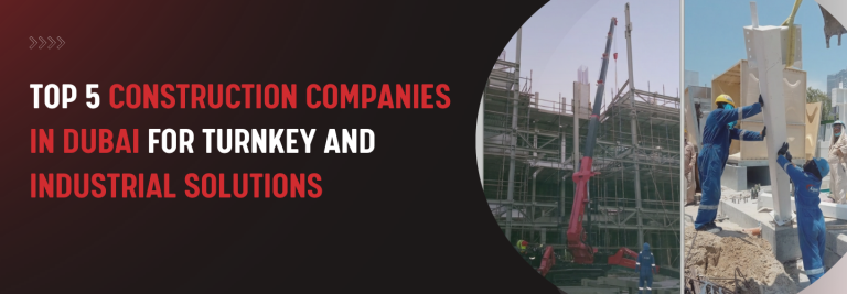 Top 5 Construction Companies in Dubai for Turnkey and Industrial Solutions